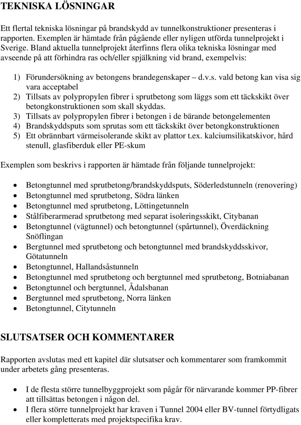 flera olika tekniska lösningar med avseende på att förhindra ras och/eller spjälkning vid brand, exempelvis: 1) Förundersökning av betongens brandegenskaper d.v.s. vald betong kan visa sig vara acceptabel 2) Tillsats av polypropylen fibrer i sprutbetong som läggs som ett täckskikt över betongkonstruktionen som skall skyddas.