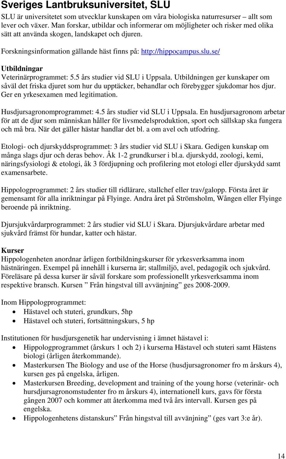 se/ Veterinärprogrammet: 5.5 års studier vid SLU i Uppsala. Utbildningen ger kunskaper om såväl det friska djuret som hur du upptäcker, behandlar och förebygger sjukdomar hos djur.