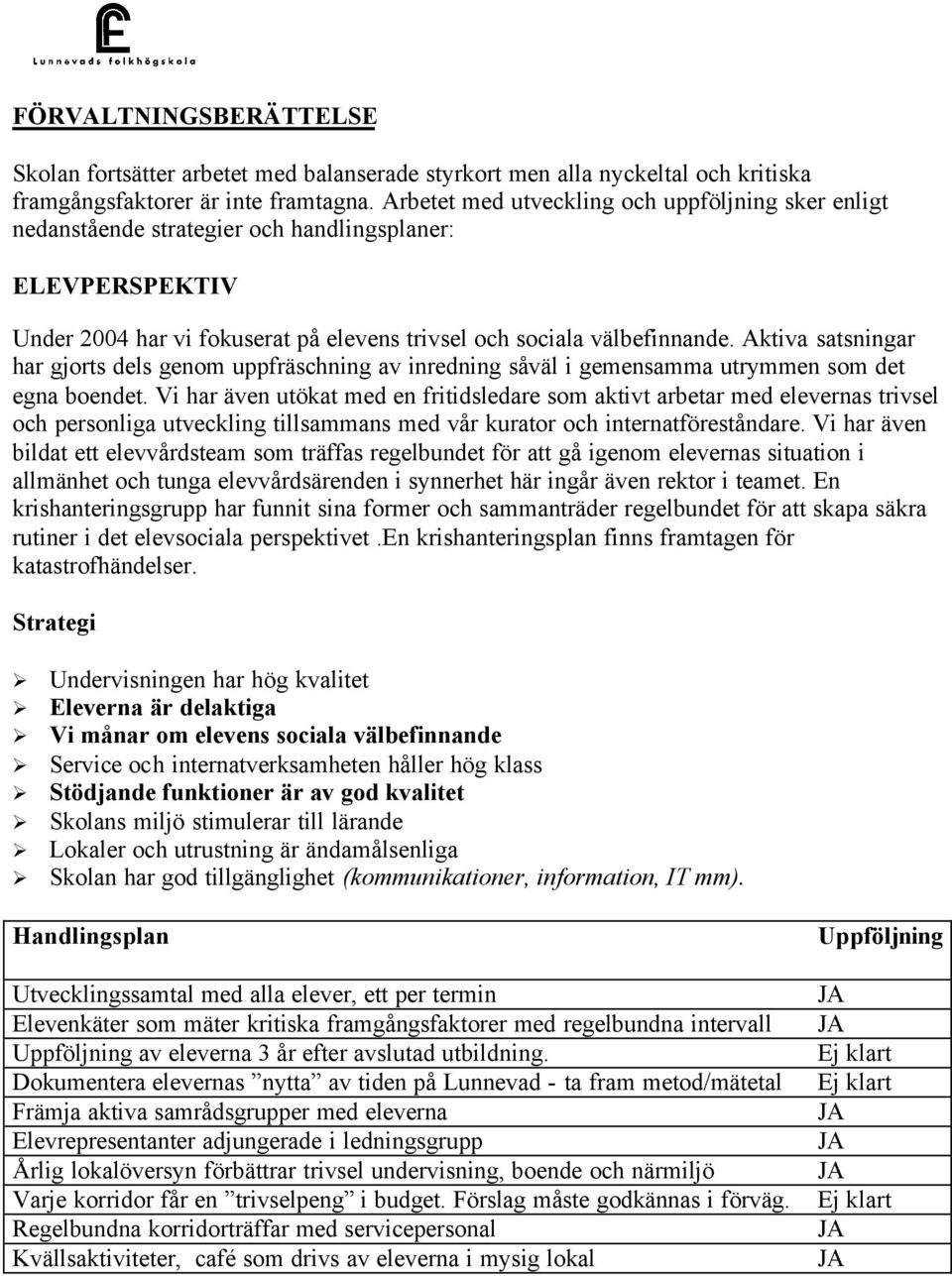 Aktiva satsningar har gjorts dels genom uppfräschning av inredning såväl i gemensamma utrymmen som det egna boendet.