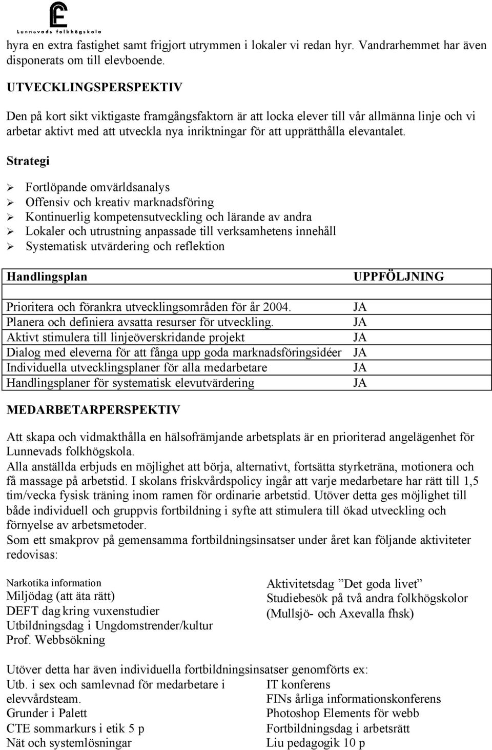 Strategi Fortlöpande omvärldsanalys Offensiv och kreativ marknadsföring Kontinuerlig kompetensutveckling och lärande av andra Lokaler och utrustning anpassade till verksamhetens innehåll Systematisk