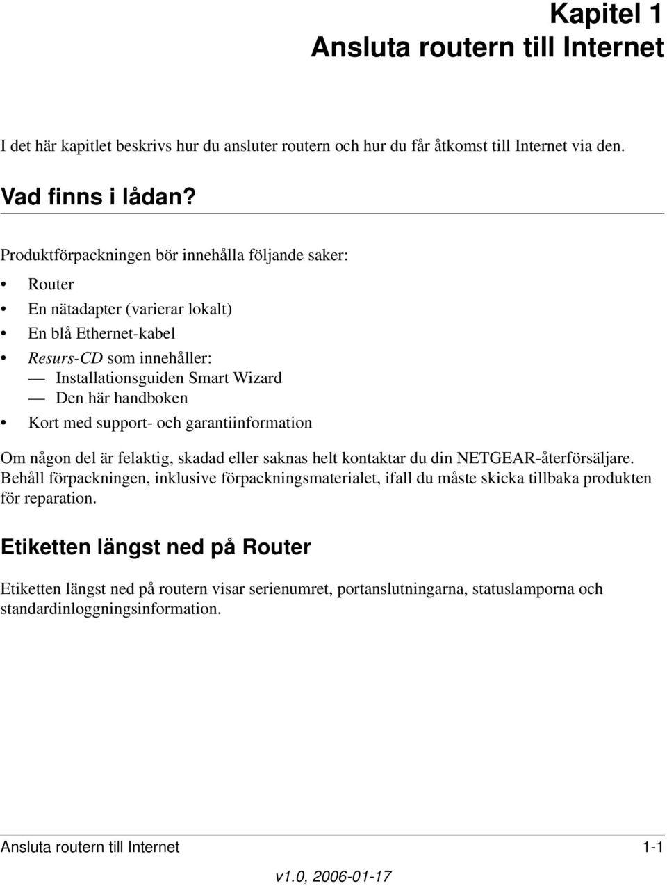 med support- och garantiinformation Om någon del är felaktig, skadad eller saknas helt kontaktar du din NETGEAR-återförsäljare.