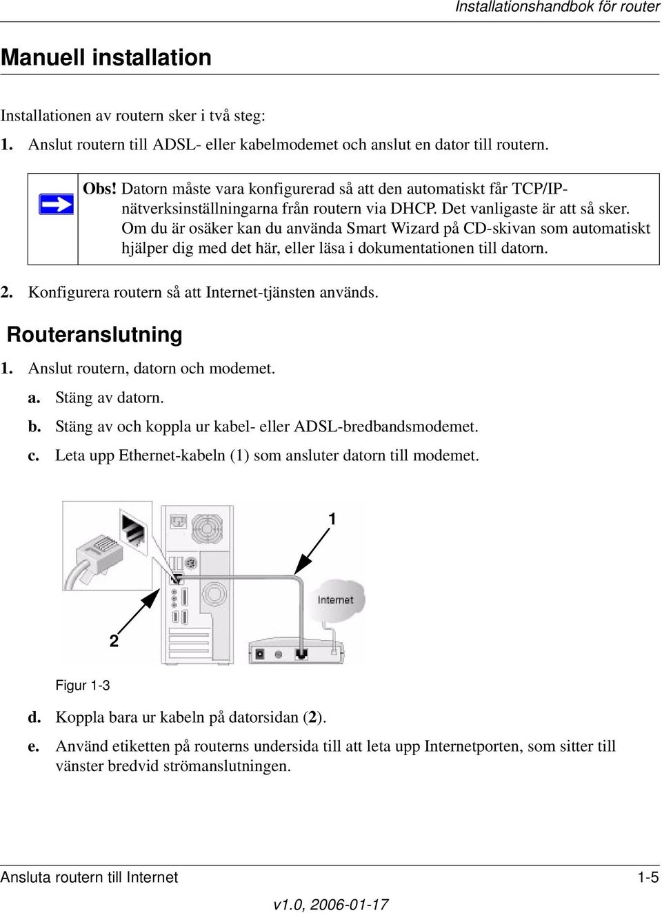 Om du är osäker kan du använda Smart Wizard på CD-skivan som automatiskt hjälper dig med det här, eller läsa i dokumentationen till datorn. 2. Konfigurera routern så att Internet-tjänsten används.