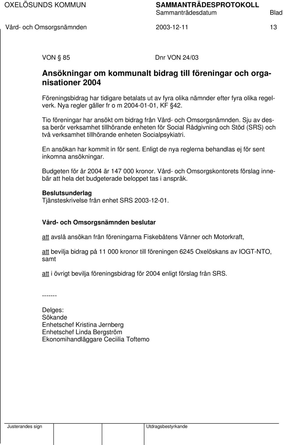 Sju av dessa berör verksamhet tillhörande enheten för Social Rådgivning och Stöd (SRS) och två verksamhet tillhörande enheten Socialpsykiatri. En ansökan har kommit in för sent.