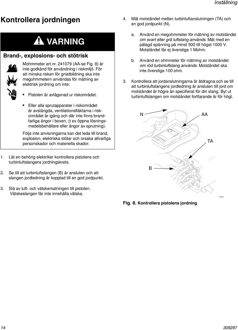 Mät motståndet mellan turbinluftanslutningen (TA) och en god jordpunkt (N). a. Använd en megohmmeter för mätning av motståndet om svart eller grå luftslang används.