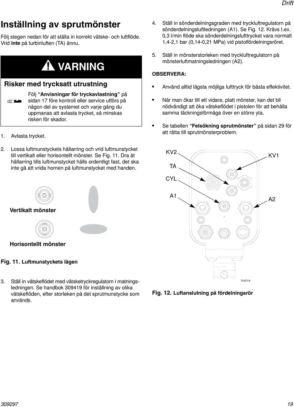 minskas risken för skador. 4. Ställ in sönderdelningsgraden med tryckluftregulatorn på sönderdelningsluftledningen (A). Se Fig. 2. Krävs t.ex.