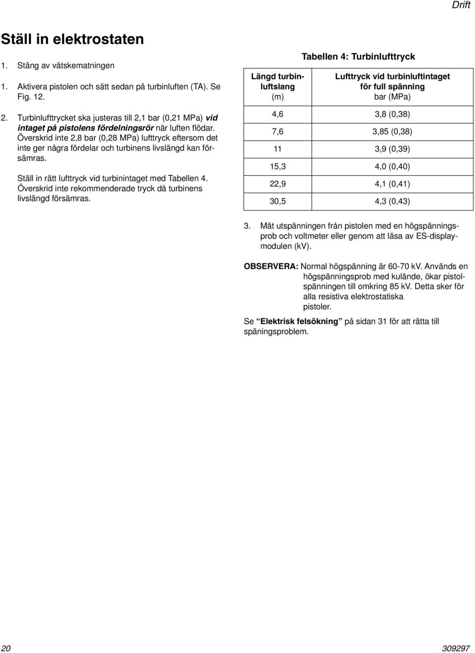 Överskrid inte 2,8 bar (0,28 MPa) lufttryck eftersom det inte ger några fördelar och turbinens livslängd kan försämras. Ställ in rätt lufttryck vid turbinintaget med Tabellen 4.