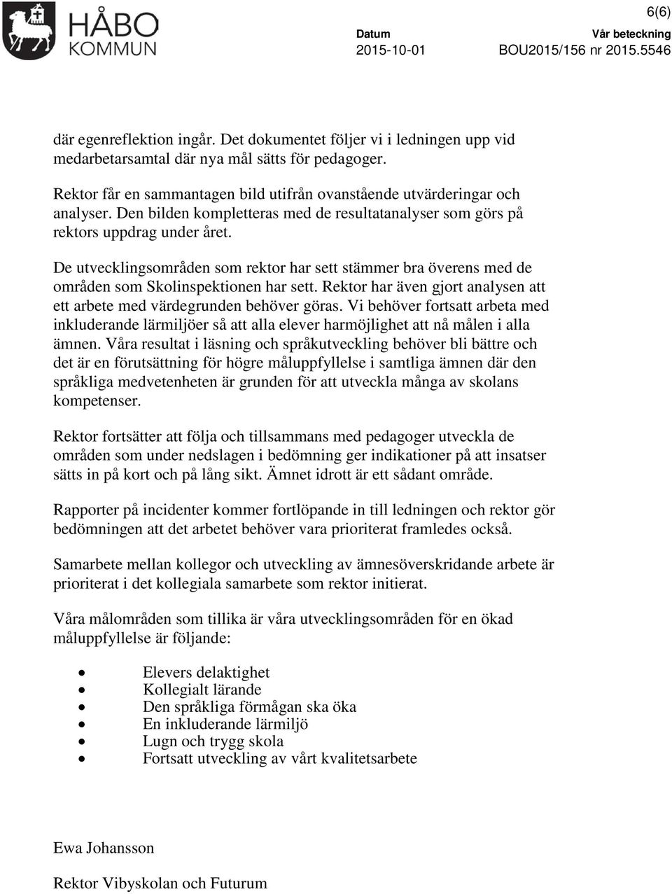 De utvecklingsområden som rektor har sett stämmer bra överens med de områden som Skolinspektionen har sett. Rektor har även gjort analysen att ett arbete med värdegrunden behöver göras.