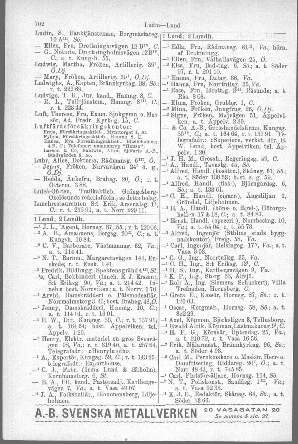 '39 1, _2 Elsa, ' Fru,' Badstug. 6, Sö.; ~. t'. Söder O.DJ..97, r. t. 20110...:» Mary, Fröken, Artillerig. 39 1, O.Dj. _1 Emma Fru Dal ag. 36 Va.. Ludwighs, A., Kapten, Brännkyrkag. 2S, SÖ.