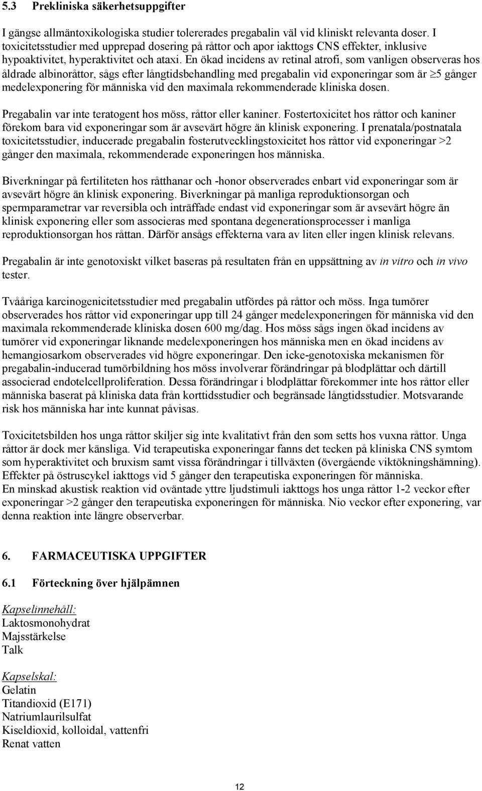En ökad incidens av retinal atrofi, som vanligen observeras hos åldrade albinoråttor, sågs efter långtidsbehandling med pregabalin vid exponeringar som är 5 gånger medelexponering för människa vid
