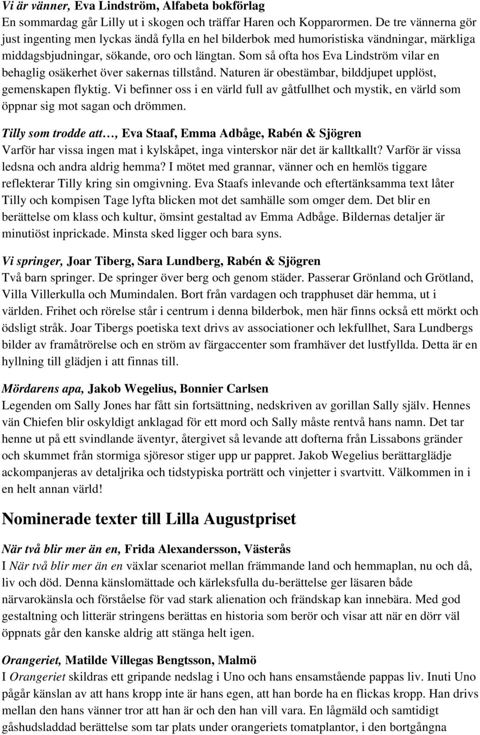 Som så ofta hos Eva Lindström vilar en behaglig osäkerhet över sakernas tillstånd. Naturen är obestämbar, bilddjupet upplöst, gemenskapen flyktig.