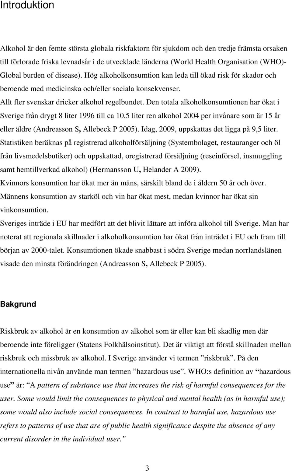 Den totala alkoholkonsumtionen har ökat i Sverige från drygt 8 liter 1996 till ca 10,5 liter ren alkohol 2004 per invånare som är 15 år eller äldre (Andreasson S, Allebeck P 2005).