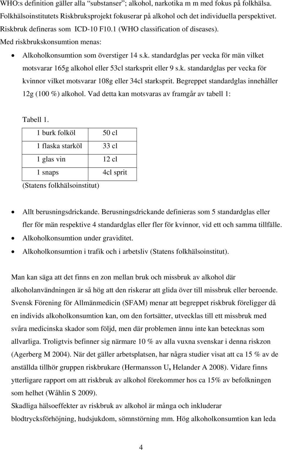 k. standardglas per vecka för kvinnor vilket motsvarar 108g eller 34cl starksprit. Begreppet standardglas innehåller 12g (100 %) alkohol. Vad detta kan motsvaras av framgår av tabell 1: Tabell 1.