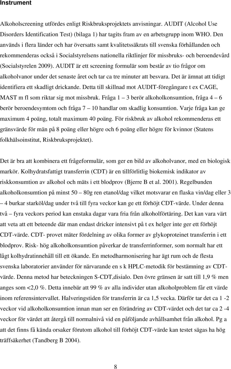 (Socialstyrelen 2009). AUDIT är ett screening formulär som består av tio frågor om alkoholvanor under det senaste året och tar ca tre minuter att besvara.