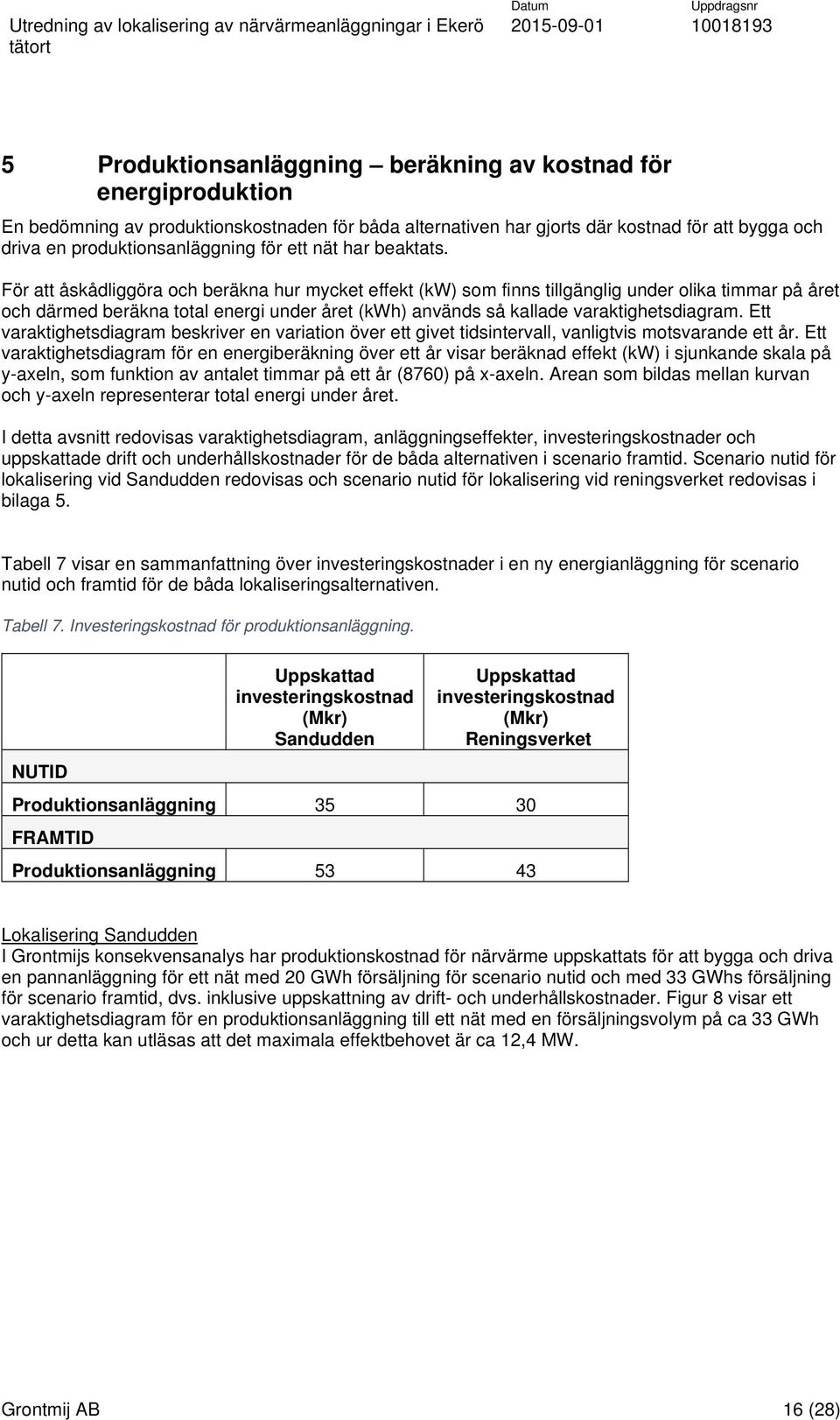 För att åskådliggöra och beräkna hur mycket effekt (kw) som finns tillgänglig under olika timmar på året och därmed beräkna total energi under året (kwh) används så kallade varaktighetsdiagram.