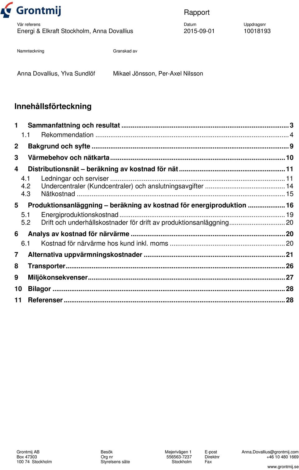 1 Ledningar och serviser... 11 4.2 Undercentraler (Kundcentraler) och anslutningsavgifter... 14 4.3 Nätkostnad... 15 5 Produktionsanläggning beräkning av kostnad för energiproduktion... 16 5.