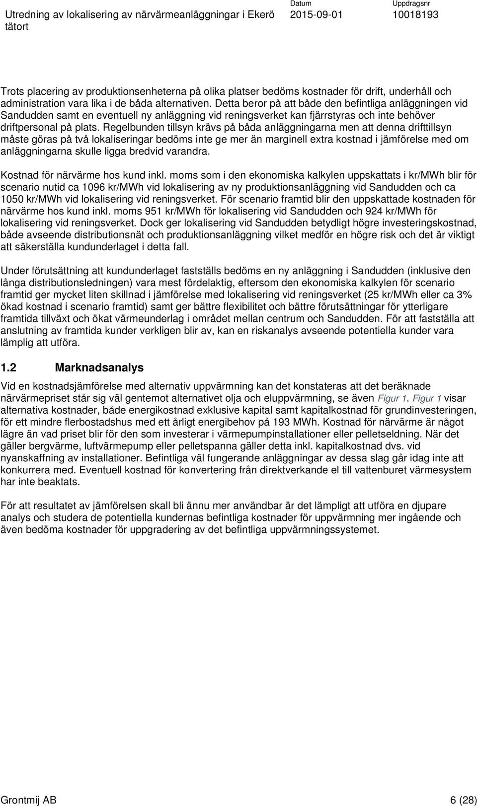 Regelbunden tillsyn krävs på båda anläggningarna men att denna drifttillsyn måste göras på två lokaliseringar bedöms inte ge mer än marginell extra kostnad i jämförelse med om anläggningarna skulle