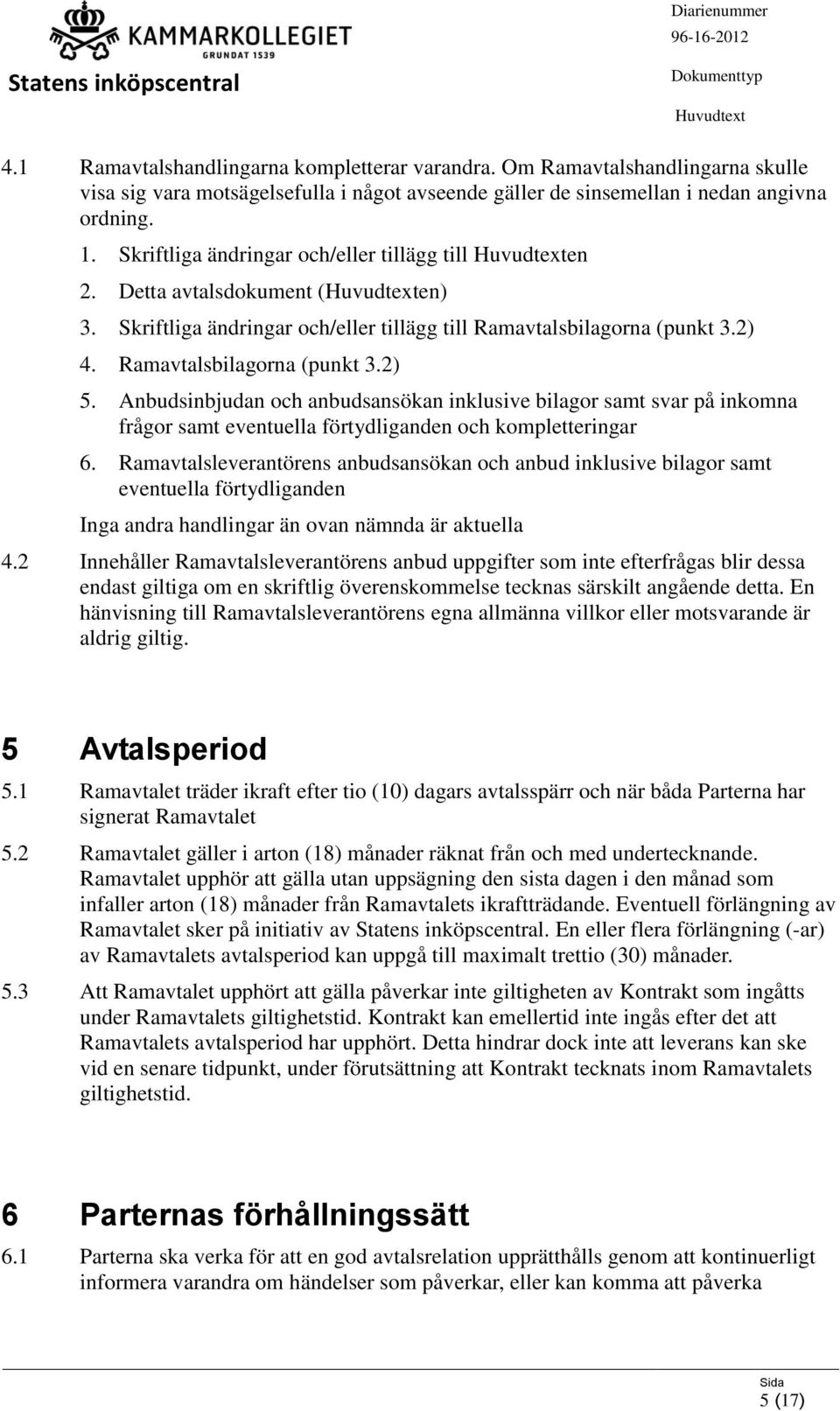 Anbudsinbjudan och anbudsansökan inklusive bilagor samt svar på inkomna frågor samt eventuella förtydliganden och kompletteringar 6.