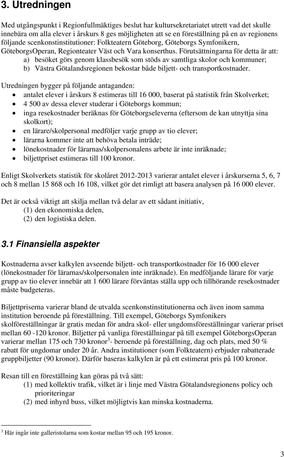 Förutsättningarna för detta är att: a) besöket görs genom klassbesök som stöds av samtliga skolor och kommuner; b) Västra Götalandsregionen bekostar både biljett- och transportkostnader.