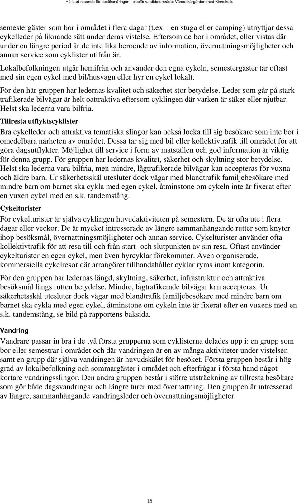 Lokalbefolkningen utgår hemifrån och använder den egna cykeln, semestergäster tar oftast med sin egen cykel med bil/husvagn eller hyr en cykel lokalt.