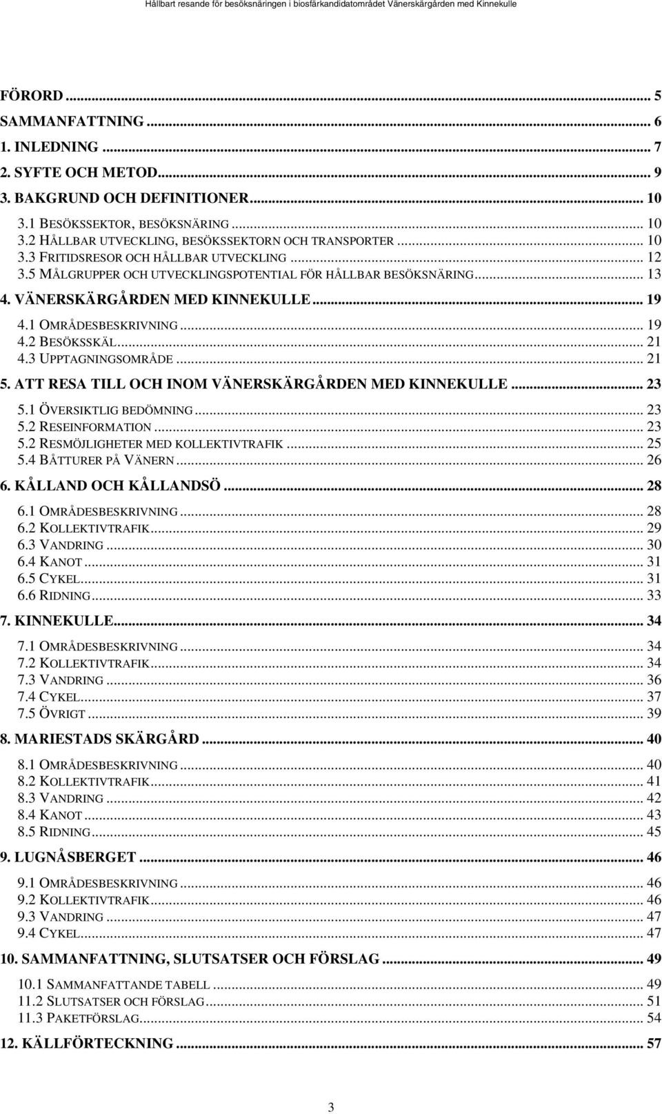 .. 21 4.3 UPPTAGNINGSOMRÅDE... 21 5. ATT RESA TILL OCH INOM VÄNERSKÄRGÅRDEN MED KINNEKULLE... 23 5.1 ÖVERSIKTLIG BEDÖMNING... 23 5.2 RESEINFORMATION... 23 5.2 RESMÖJLIGHETER MED KOLLEKTIVTRAFIK... 25 5.