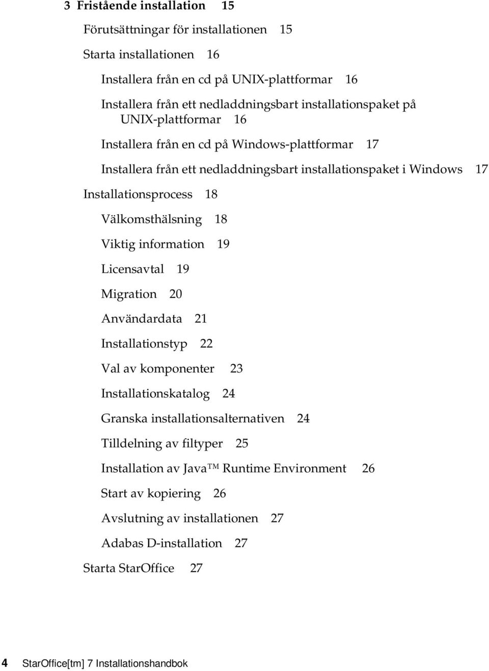 Välkomsthälsning 18 Viktig information 19 Licensavtal 19 Migration 20 Användardata 21 Installationstyp 22 Val av komponenter 23 Installationskatalog 24 Granska installationsalternativen 24
