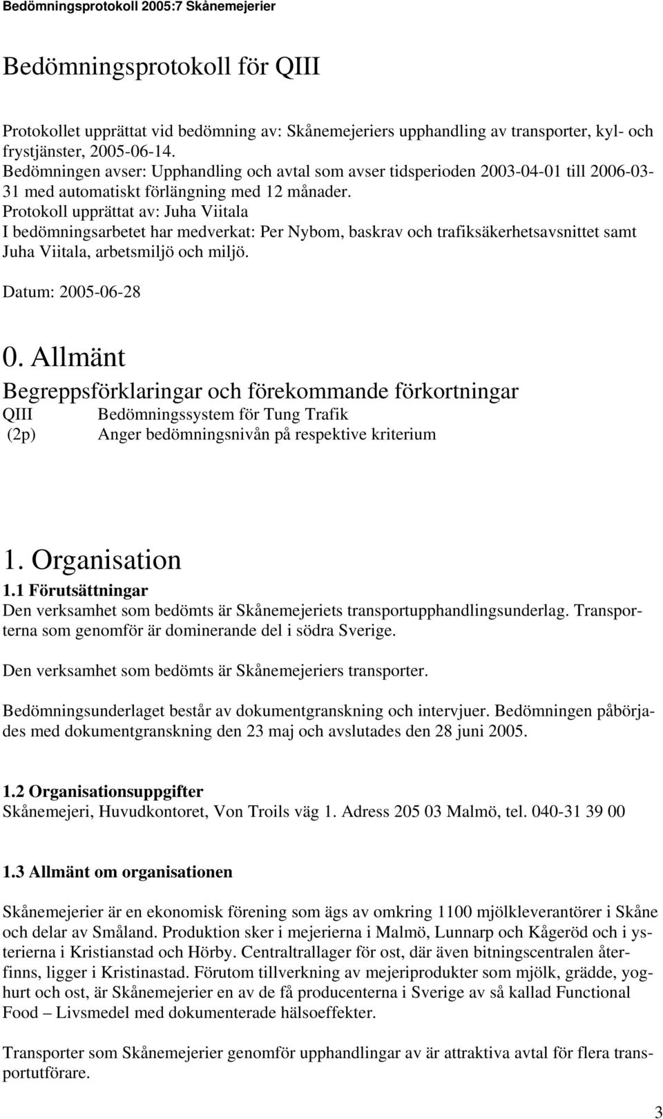 Protokoll upprättat av: Juha Viitala I bedömningsarbetet har medverkat: Per Nybom, baskrav och trafiksäkerhetsavsnittet samt Juha Viitala, arbetsmiljö och miljö. Datum: 2005-06-28 0.