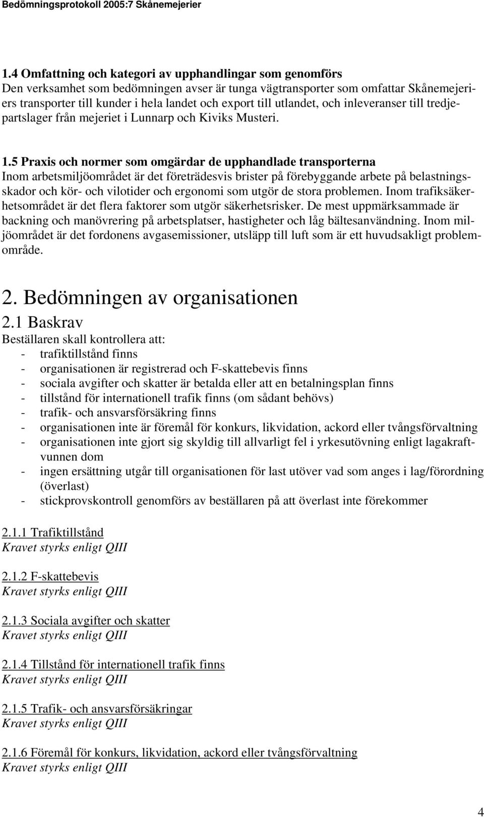 5 Praxis och normer som omgärdar de upphandlade transporterna Inom arbetsmiljöområdet är det företrädesvis brister på förebyggande arbete på belastningsskador och kör- och vilotider och ergonomi som