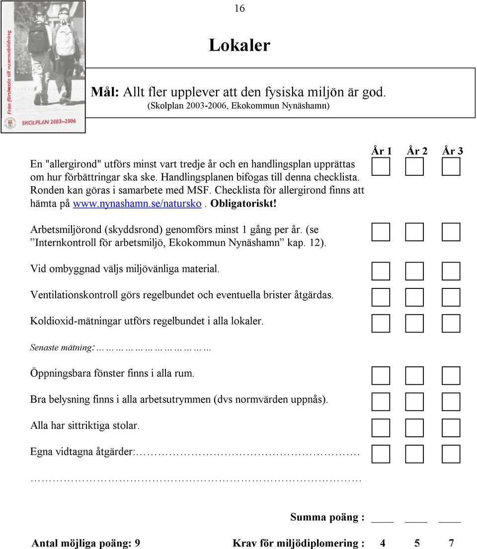 Ronden kan göras i samarbete med MSF. Checklista för allergirond finns att hämta på www.nynashamn.se/natursko. Obligatoriskt! Arbetsmiljörond (skyddsrond) genomförs minst 1 gång per år.