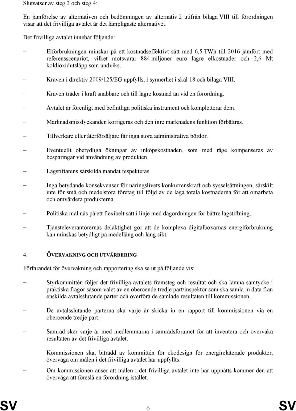 elkostnader och 2,6 Mt koldioxidutsläpp som undviks. Kraven i direktiv 2009/125/EG uppfylls, i synnerhet i skäl 18 och bilaga VIII.