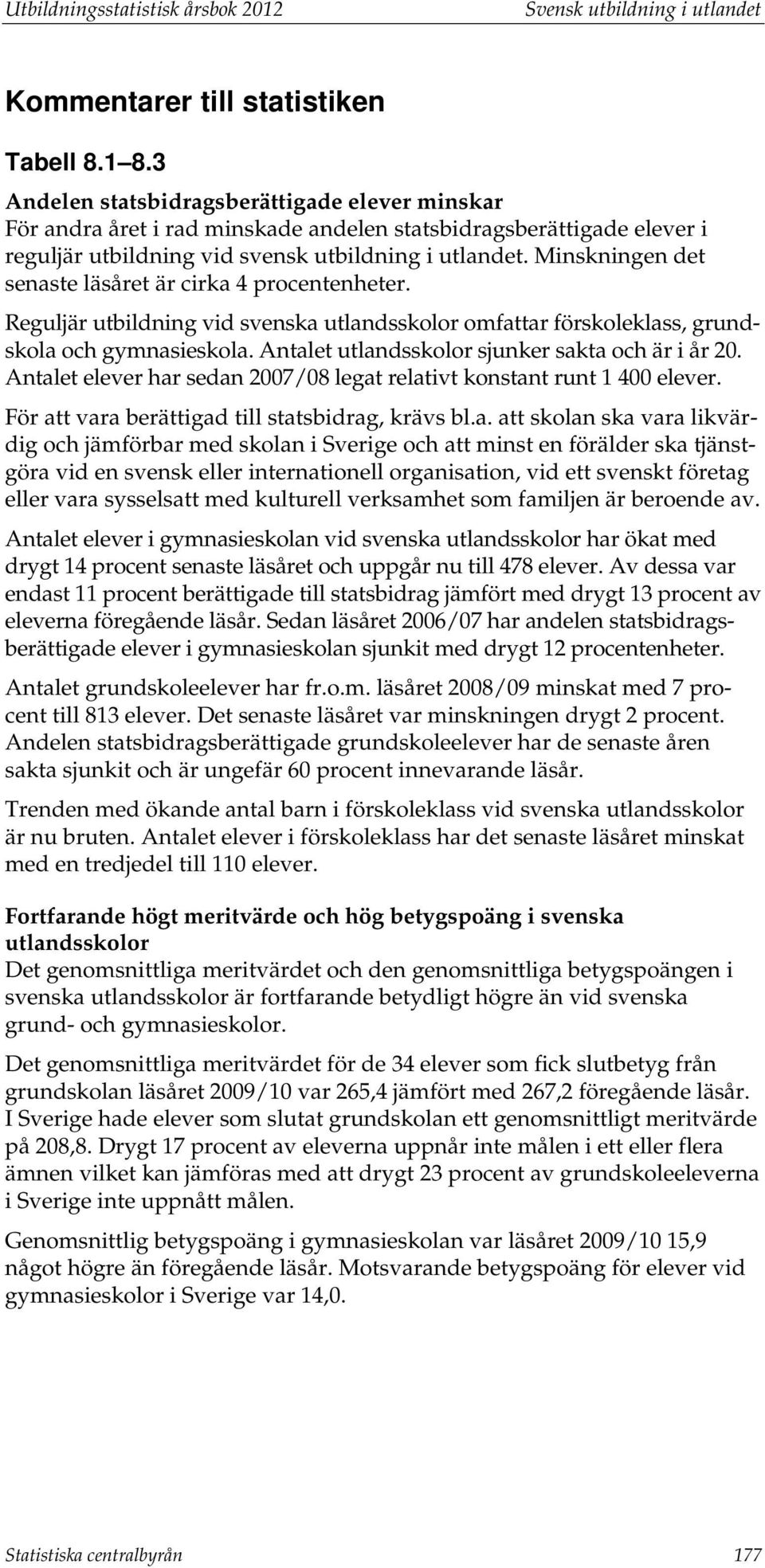 Minskningen det senaste läsåret är cirka 4 procentenheter. Reguljär utbildning vid svenska utlandsskolor omfattar förskoleklass, grundskola och gymnasieskola.