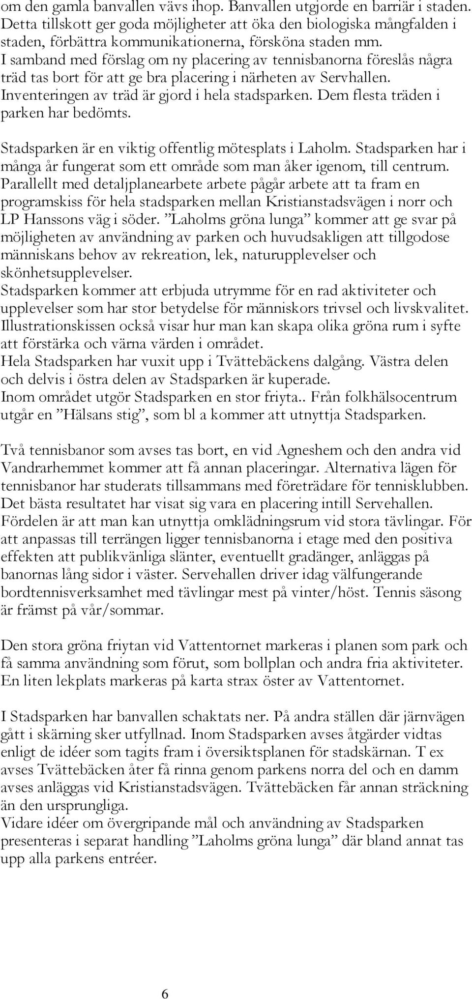 I samband med förslag om ny placering av tennisbanorna föreslås några träd tas bort för att ge bra placering i närheten av Servhallen. Inventeringen av träd är gjord i hela stadsparken.