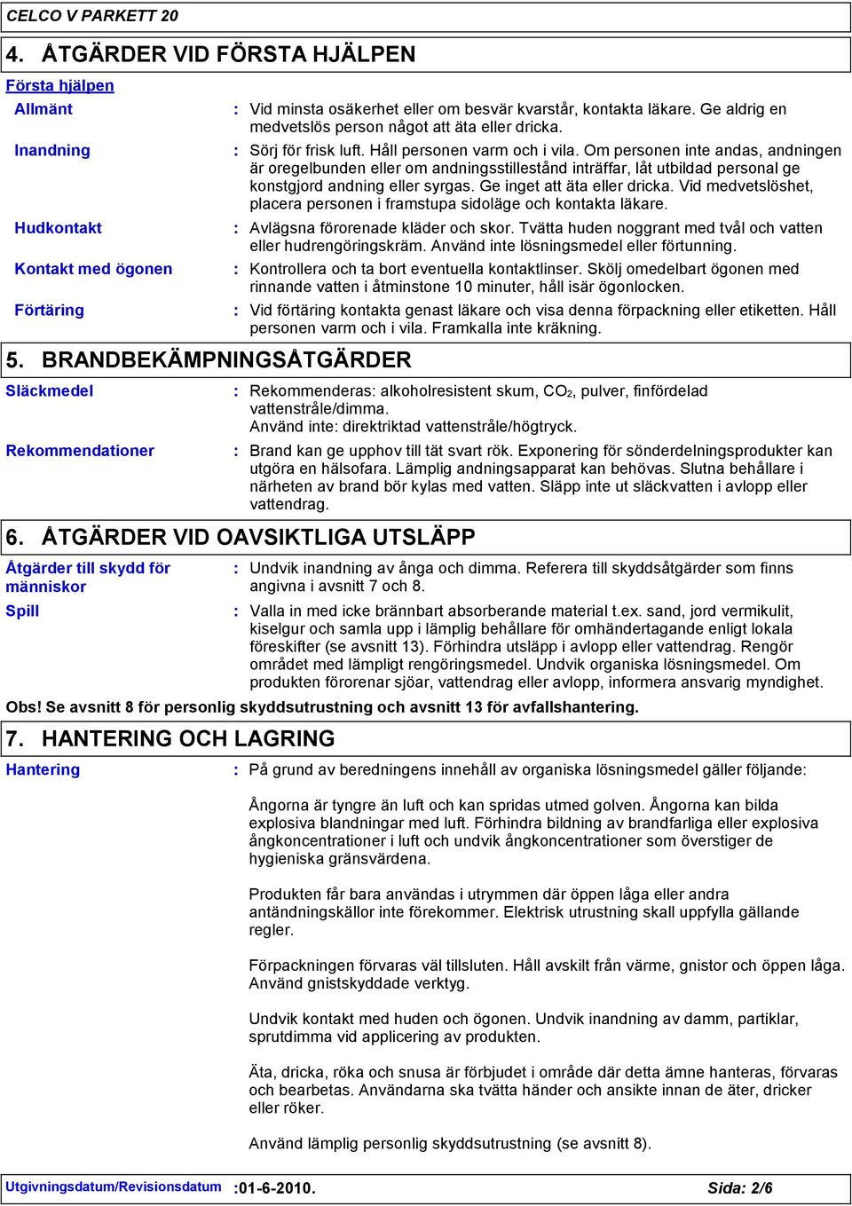 Ge aldrig en medvetslös person något att äta eller dricka. Sörj för frisk luft. Håll personen varm och i vila.
