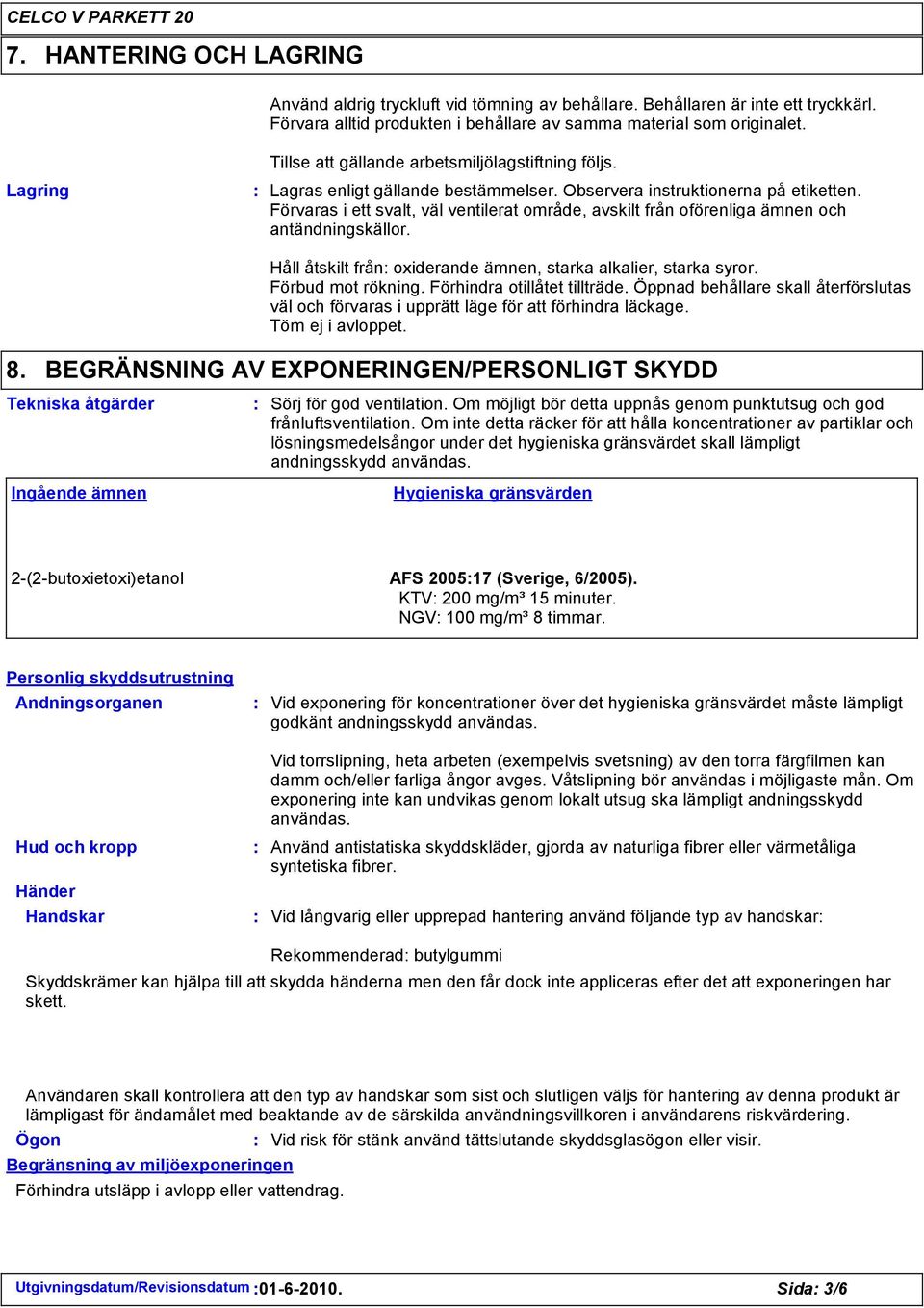 Förvaras i ett svalt, väl ventilerat område, avskilt från oförenliga ämnen och antändningskällor. Håll åtskilt från oxiderande ämnen, starka alkalier, starka syror. Förbud mot rökning.