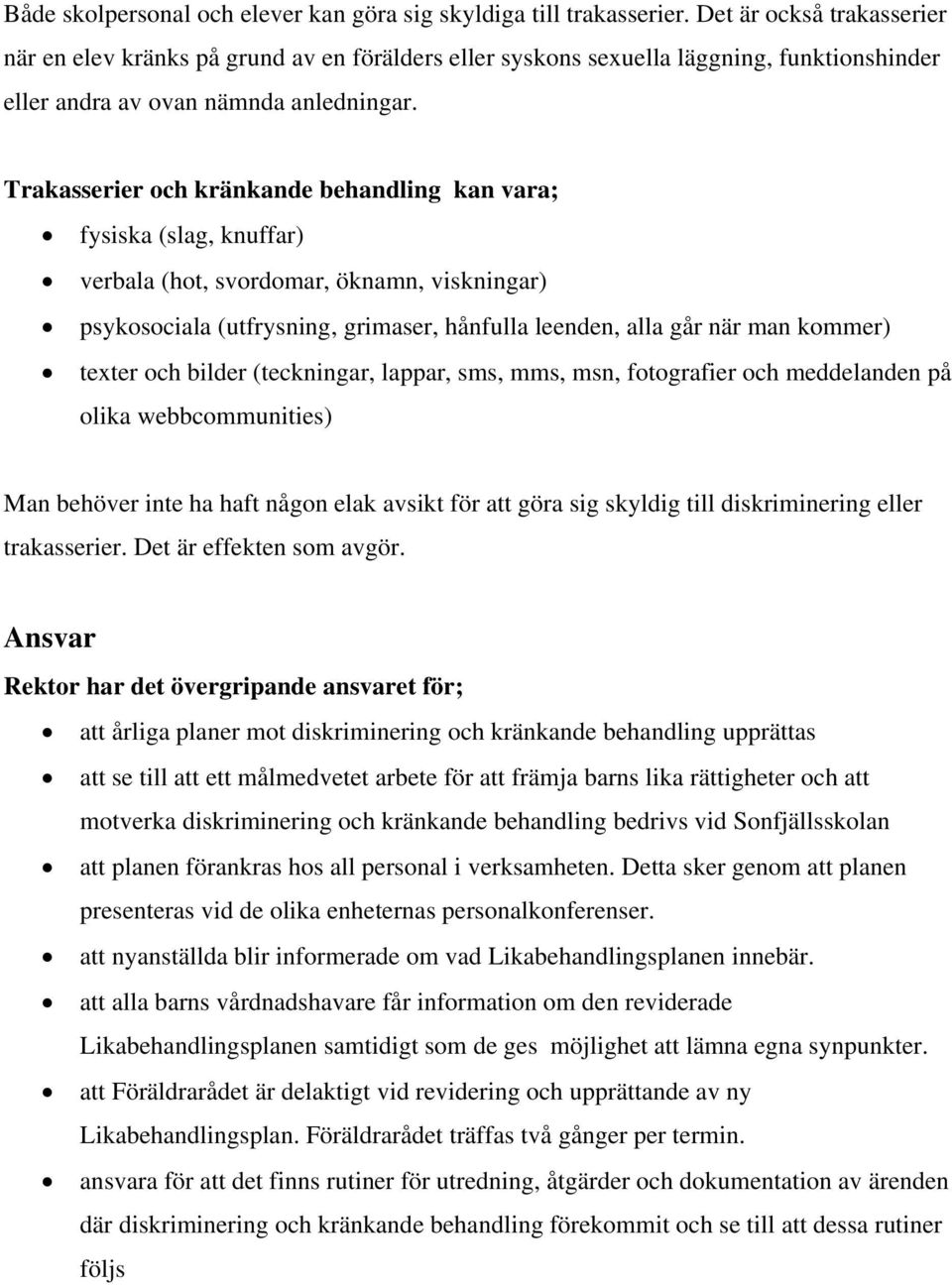 Trakasserier och kränkande behandling kan vara; fysiska (slag, knuffar) verbala (hot, svordomar, öknamn, viskningar) psykosociala (utfrysning, grimaser, hånfulla leenden, alla går när man kommer)