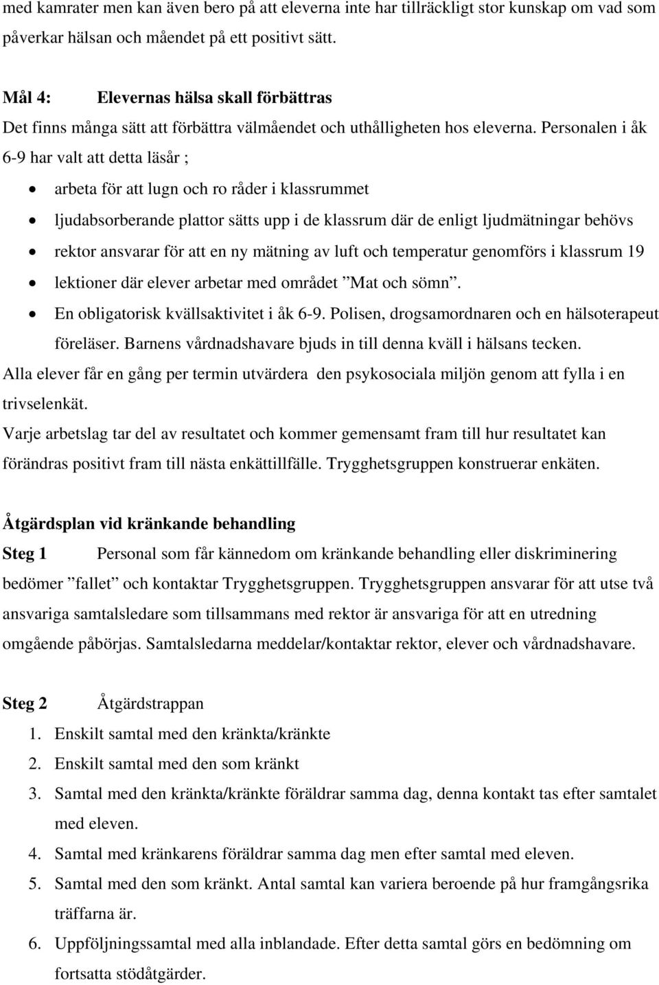 Personalen i åk 6-9 har valt att detta läsår ; arbeta för att lugn och ro råder i klassrummet ljudabsorberande plattor sätts upp i de klassrum där de enligt ljudmätningar behövs rektor ansvarar för