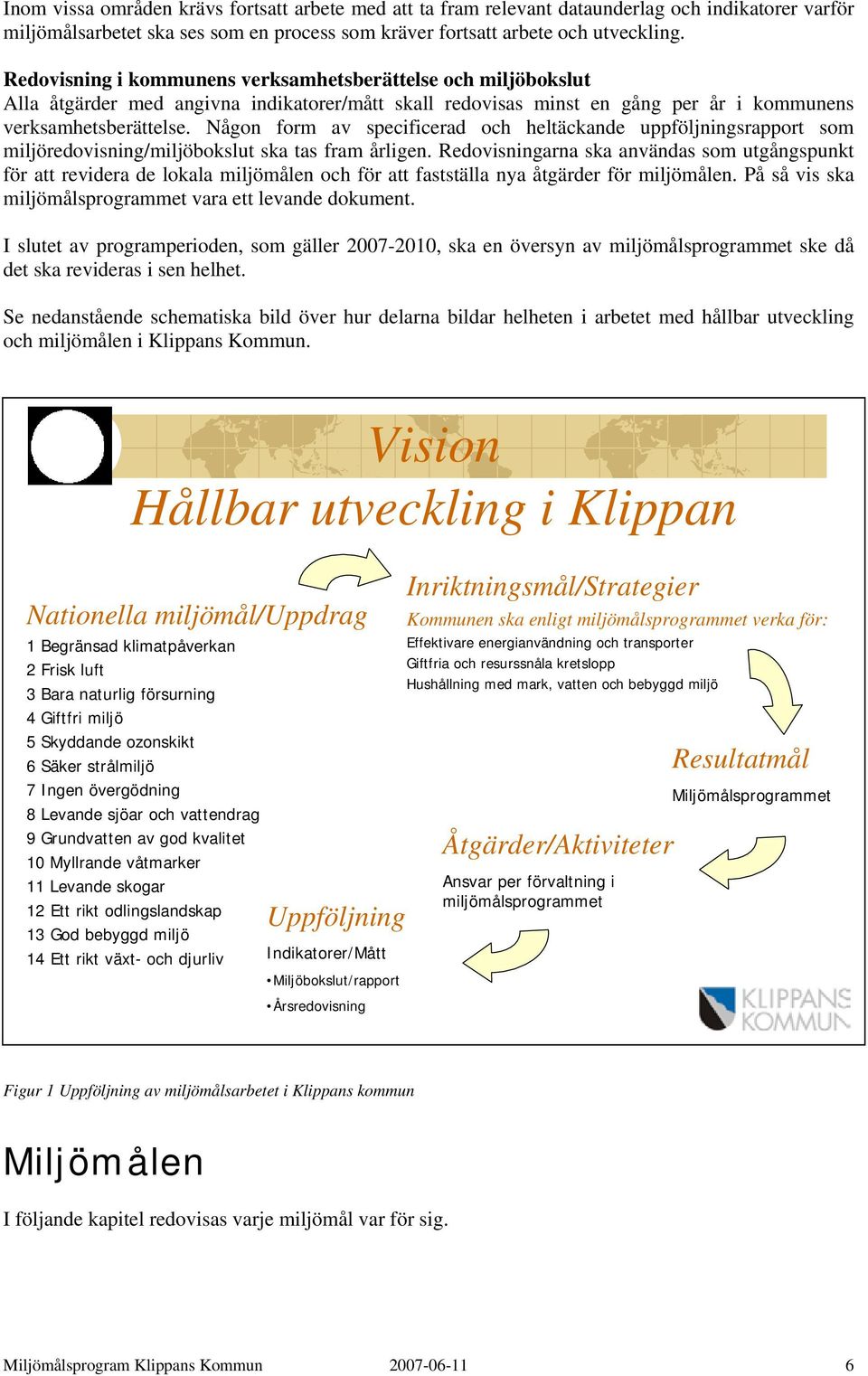 Någon form av specificerad och heltäckande uppföljningsrapport som miljöredovisning/miljöbokslut ska tas fram årligen.
