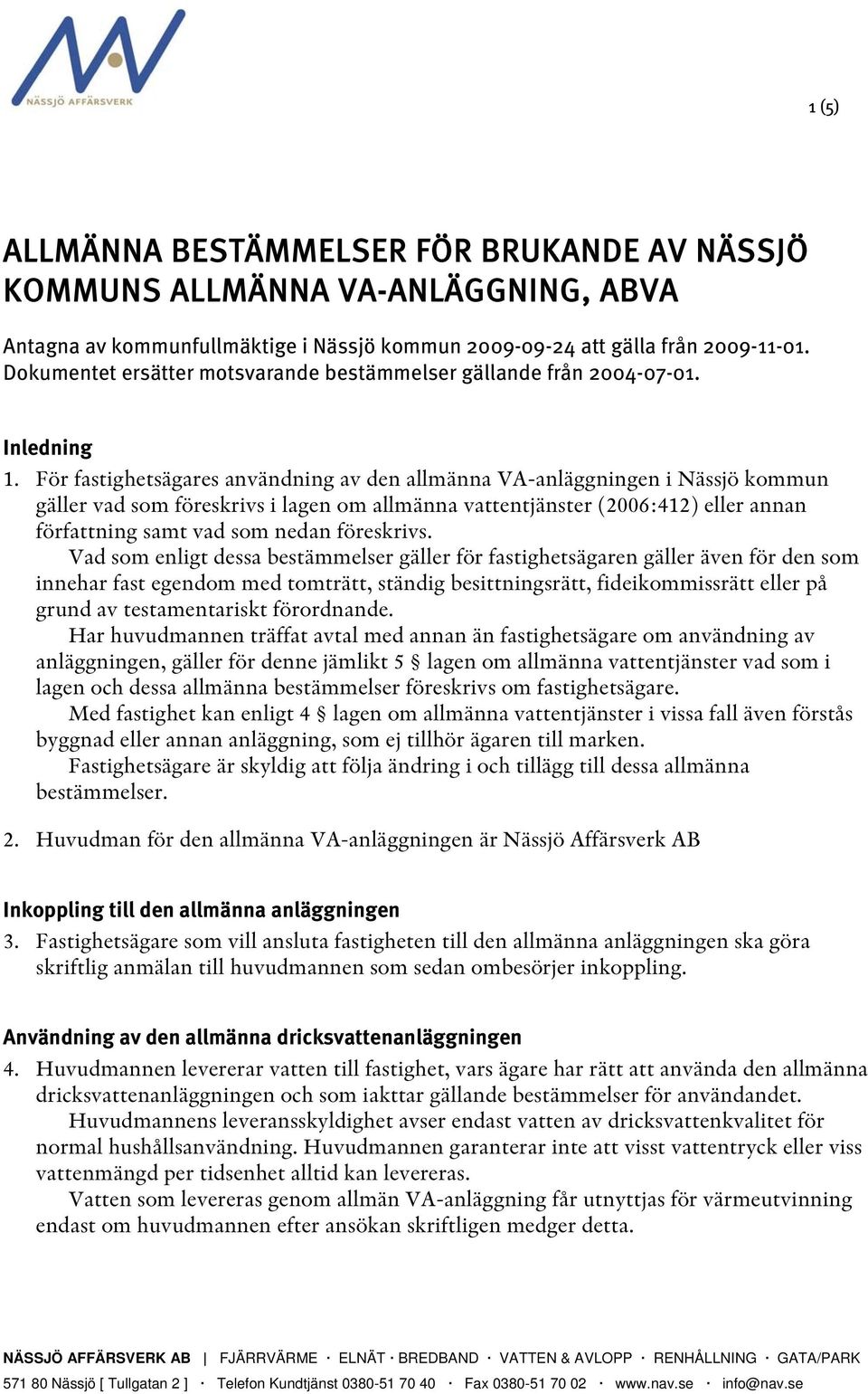 För fastighetsägares användning av den allmänna VA-anläggningen i Nässjö kommun gäller vad som föreskrivs i lagen om allmänna vattentjänster (2006:412) eller annan författning samt vad som nedan