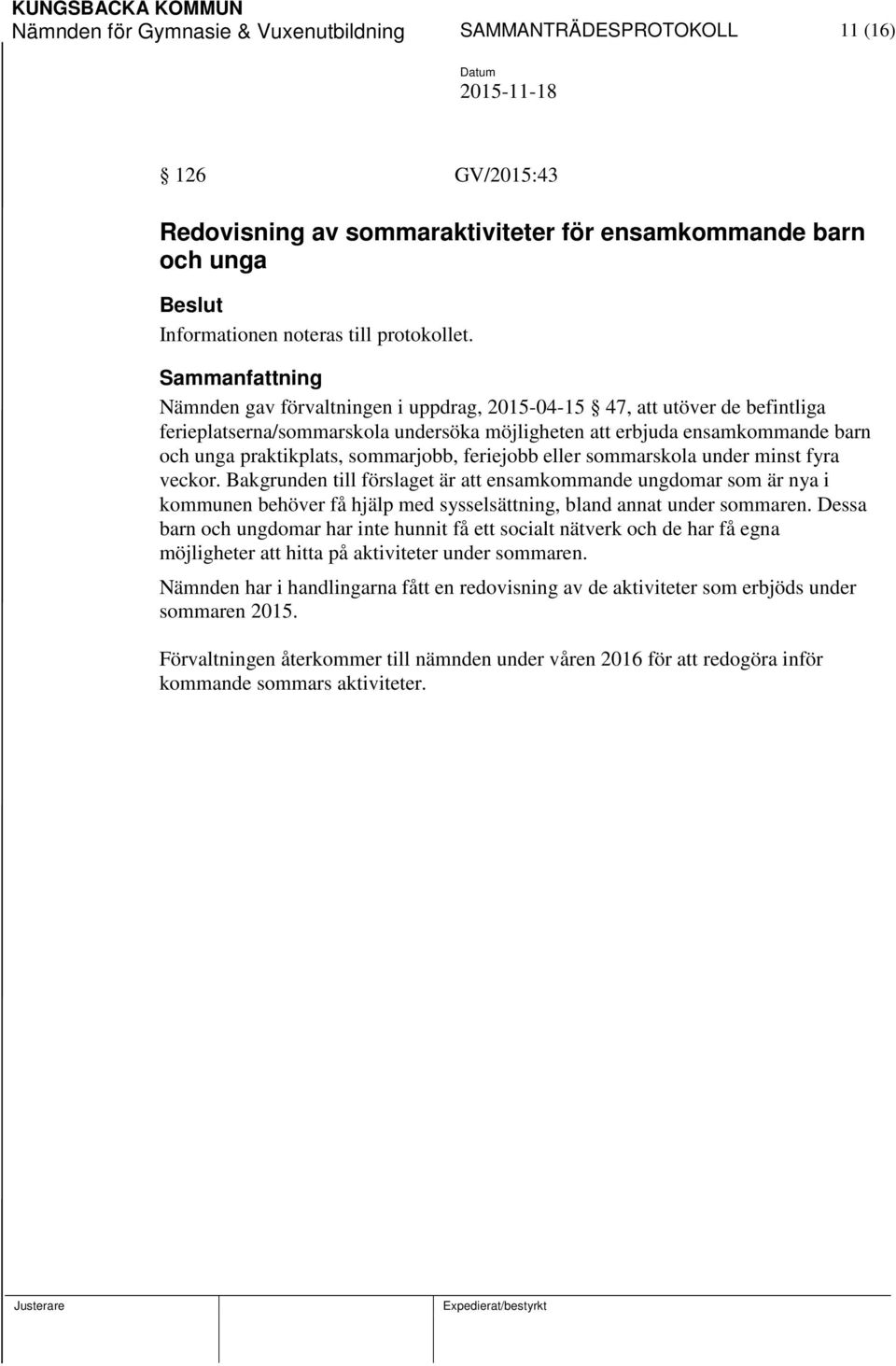 feriejobb eller sommarskola under minst fyra veckor. Bakgrunden till förslaget är att ensamkommande ungdomar som är nya i kommunen behöver få hjälp med sysselsättning, bland annat under sommaren.