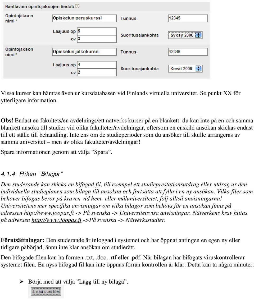 endast till ett ställe till behandling. Inte ens om de studieperioder som du ansöker till skulle arrangeras av samma universitet men av olika fakulteter/avdelningar!