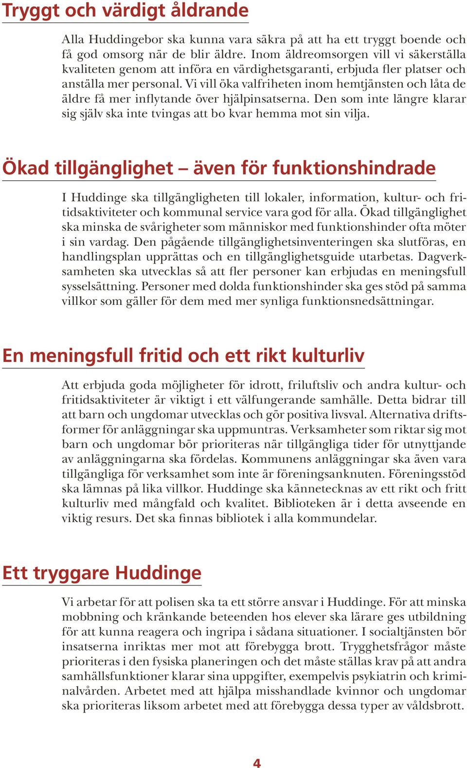 Vi vill öka valfriheten inom hemtjänsten och låta de äldre få mer inflytande över hjälpinsatserna. Den som inte längre klarar sig själv ska inte tvingas att bo kvar hemma mot sin vilja.