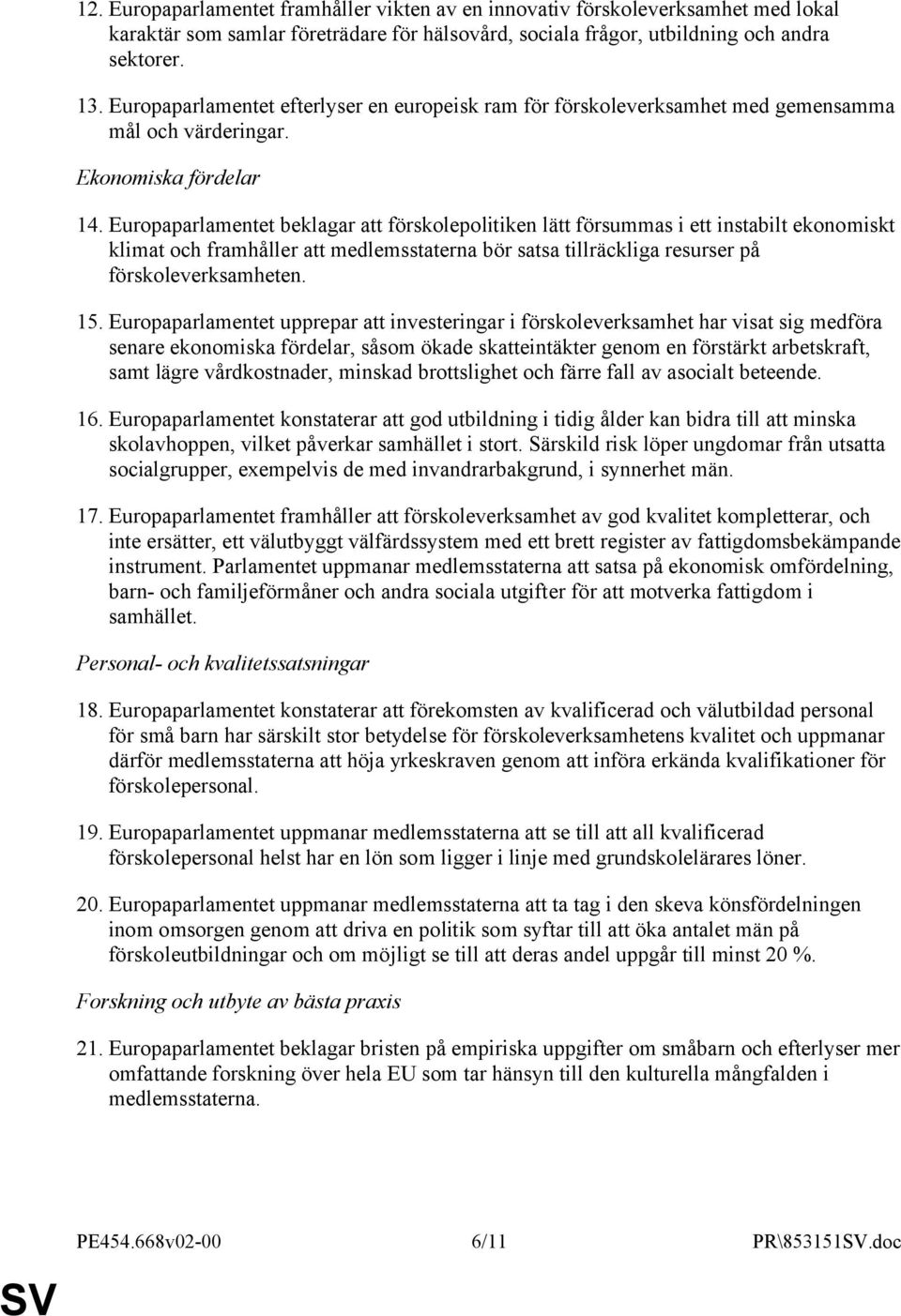 Europaparlamentet beklagar att förskolepolitiken lätt försummas i ett instabilt ekonomiskt klimat och framhåller att medlemsstaterna bör satsa tillräckliga resurser på förskoleverksamheten. 15.