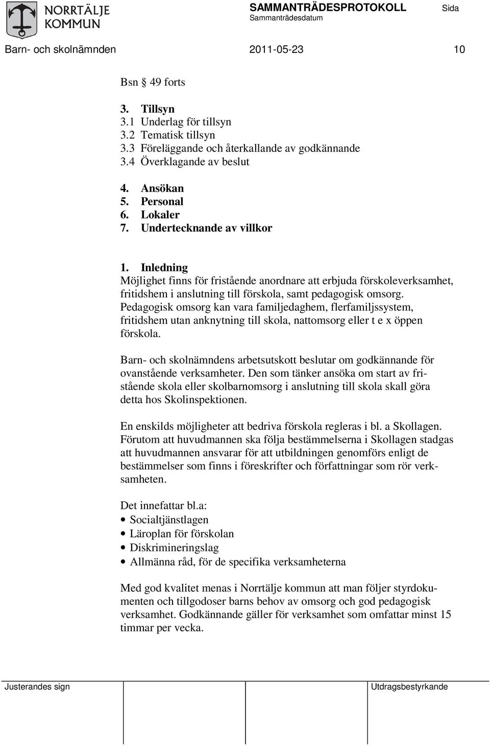 Pedagogisk omsorg kan vara familjedaghem, flerfamiljssystem, fritidshem utan anknytning till skola, nomsorg eller t e x öppen förskola.