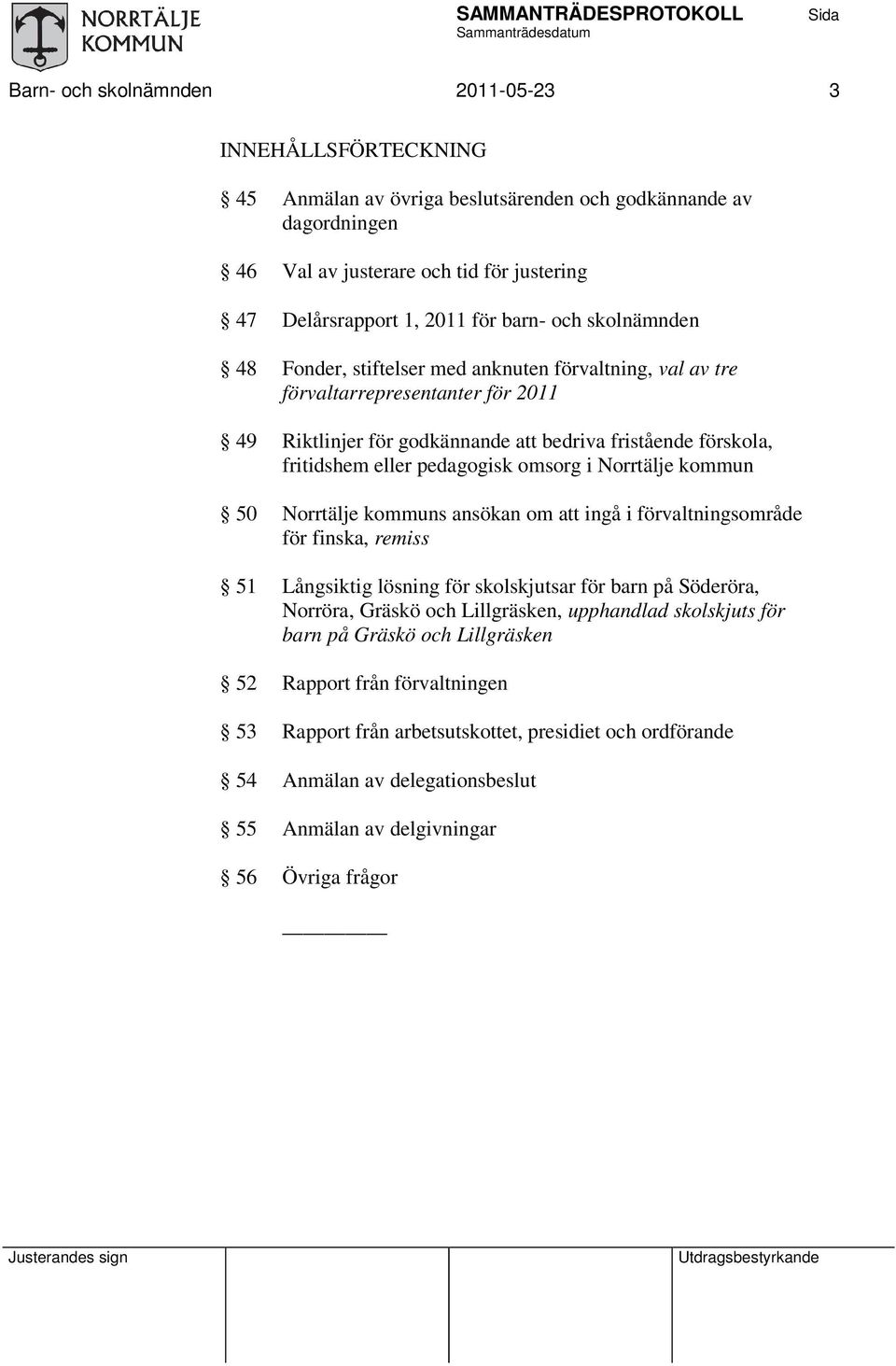 pedagogisk omsorg i Norrtälje kommun 50 Norrtälje kommuns ansökan om ingå i förvaltningsområde för finska, remiss 51 Långsiktig lösning för skolskjutsar för barn på Söderöra, Norröra, Gräskö och