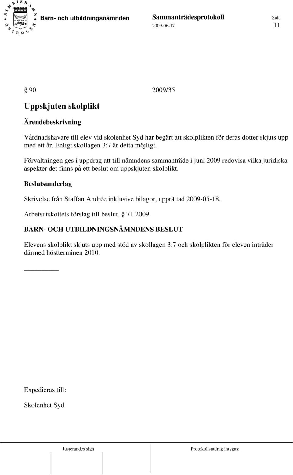 Förvaltningen ges i uppdrag att till nämndens sammanträde i juni 2009 redovisa vilka juridiska aspekter det finns på ett beslut om uppskjuten skolplikt.