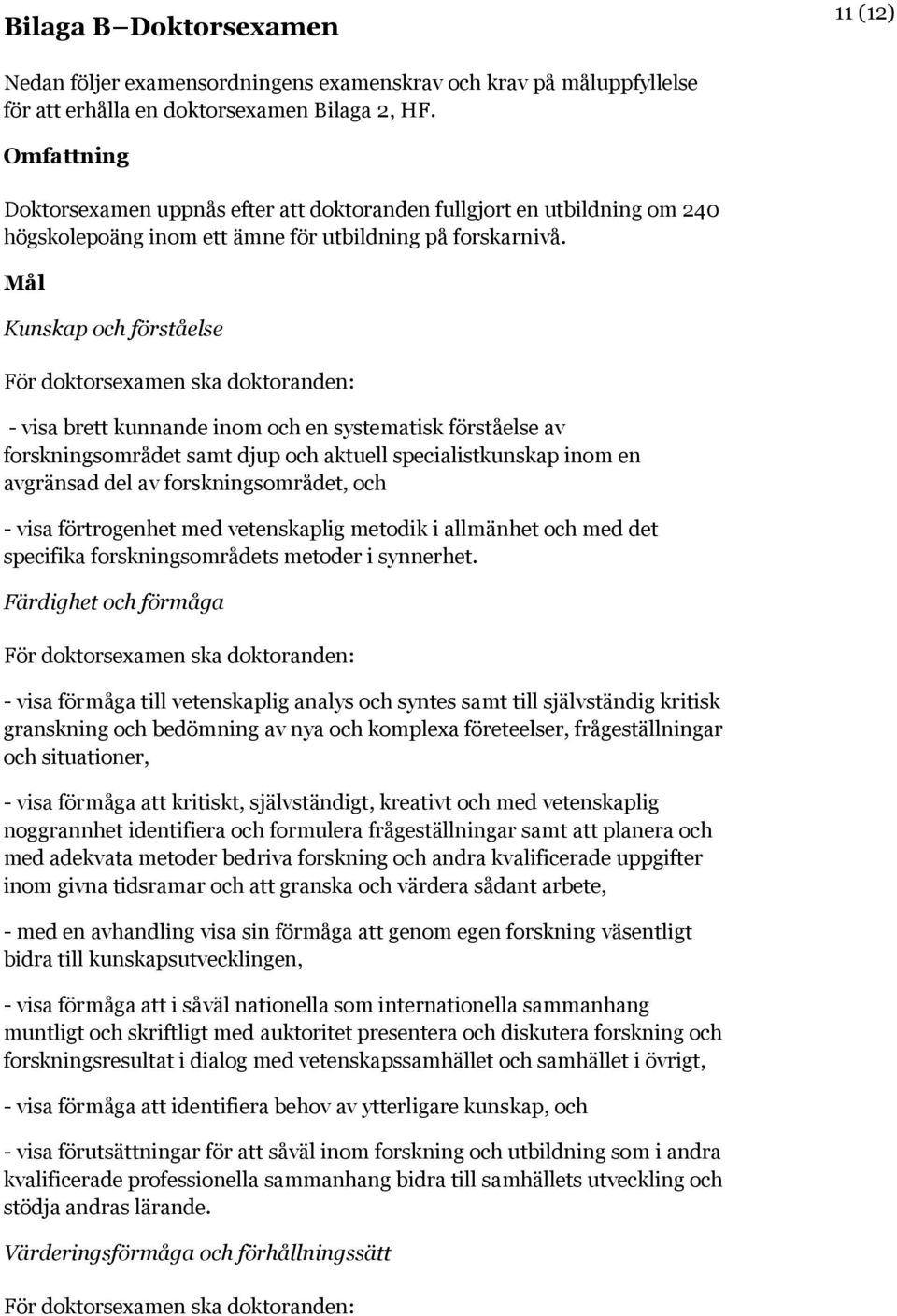 Mål Kunskap och förståelse För doktorsexamen ska doktoranden: - visa brett kunnande inom och en systematisk förståelse av forskningsområdet samt djup och aktuell specialistkunskap inom en avgränsad