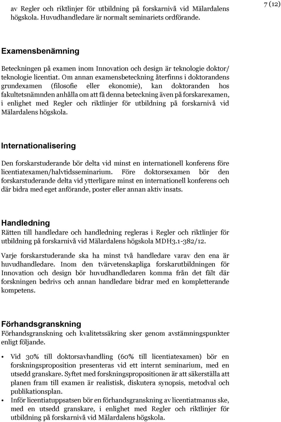 Om annan examensbeteckning återfinns i doktorandens grundexamen (filosofie eller ekonomie), kan doktoranden hos fakultetsnämnden anhålla om att få denna beteckning även på forskarexamen, i enlighet