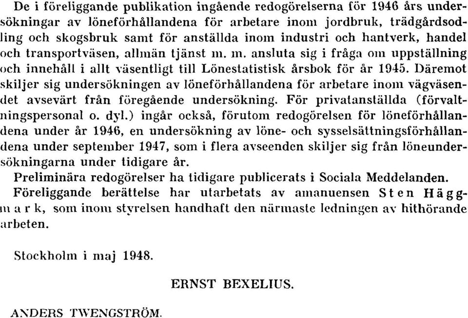 Däremot skiljer sig undersökningen av löneförhållandena för arbetare inom vägväsendet avsevärt från föregående undersökning. För privatanställda (förvaltningspersonal o. dyl.