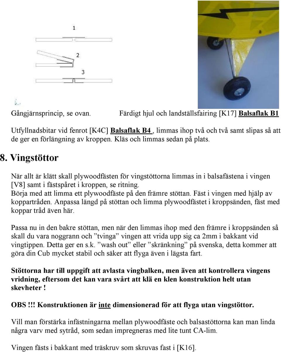 Kläs och limmas sedan på plats. 8. Vingstöttor När allt är klätt skall plywoodfästen för vingstöttorna limmas in i balsafästena i vingen [V8] samt i fästspåret i kroppen, se ritning.