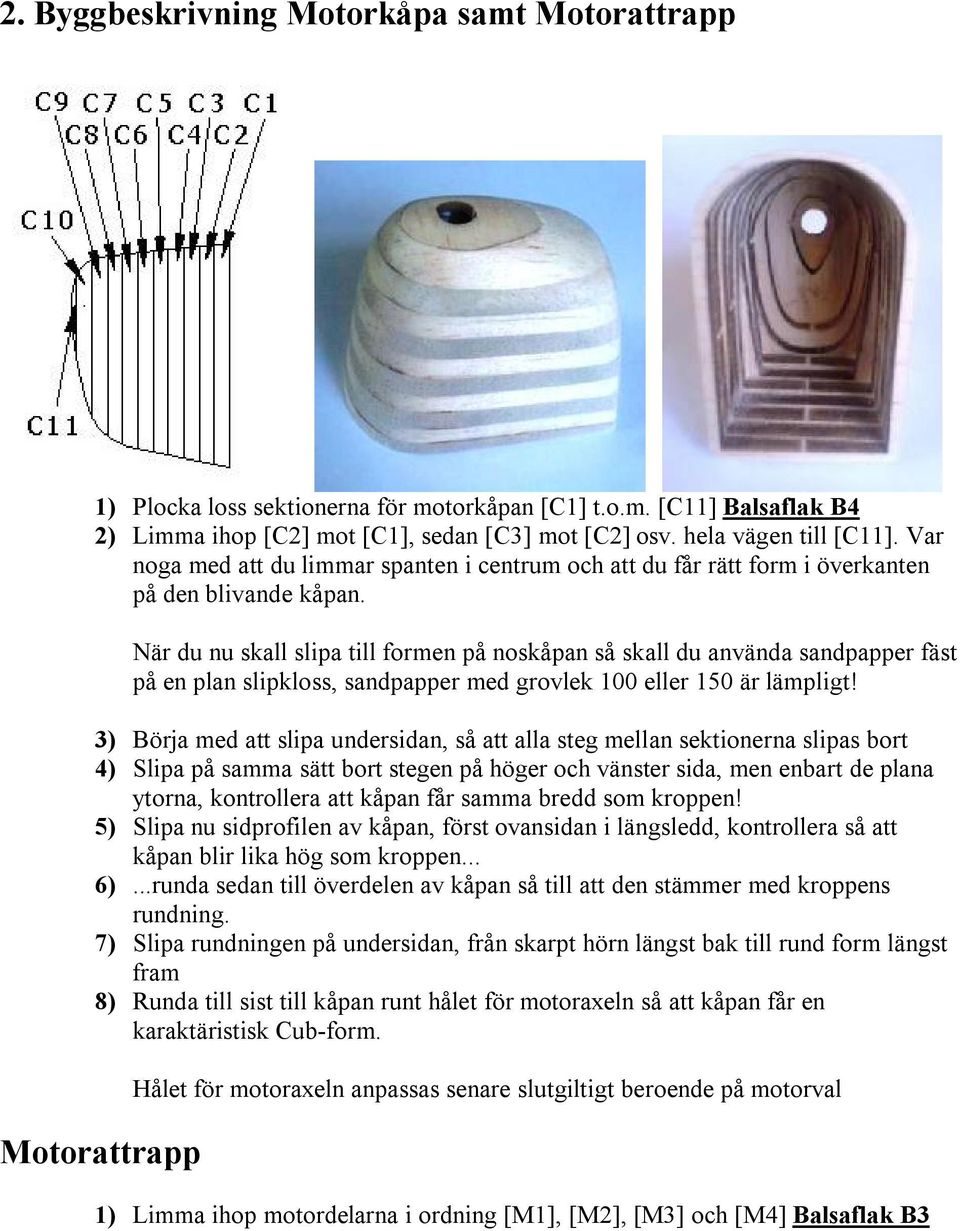 När du nu skall slipa till formen på noskåpan så skall du använda sandpapper fäst på en plan slipkloss, sandpapper med grovlek 100 eller 150 är lämpligt!