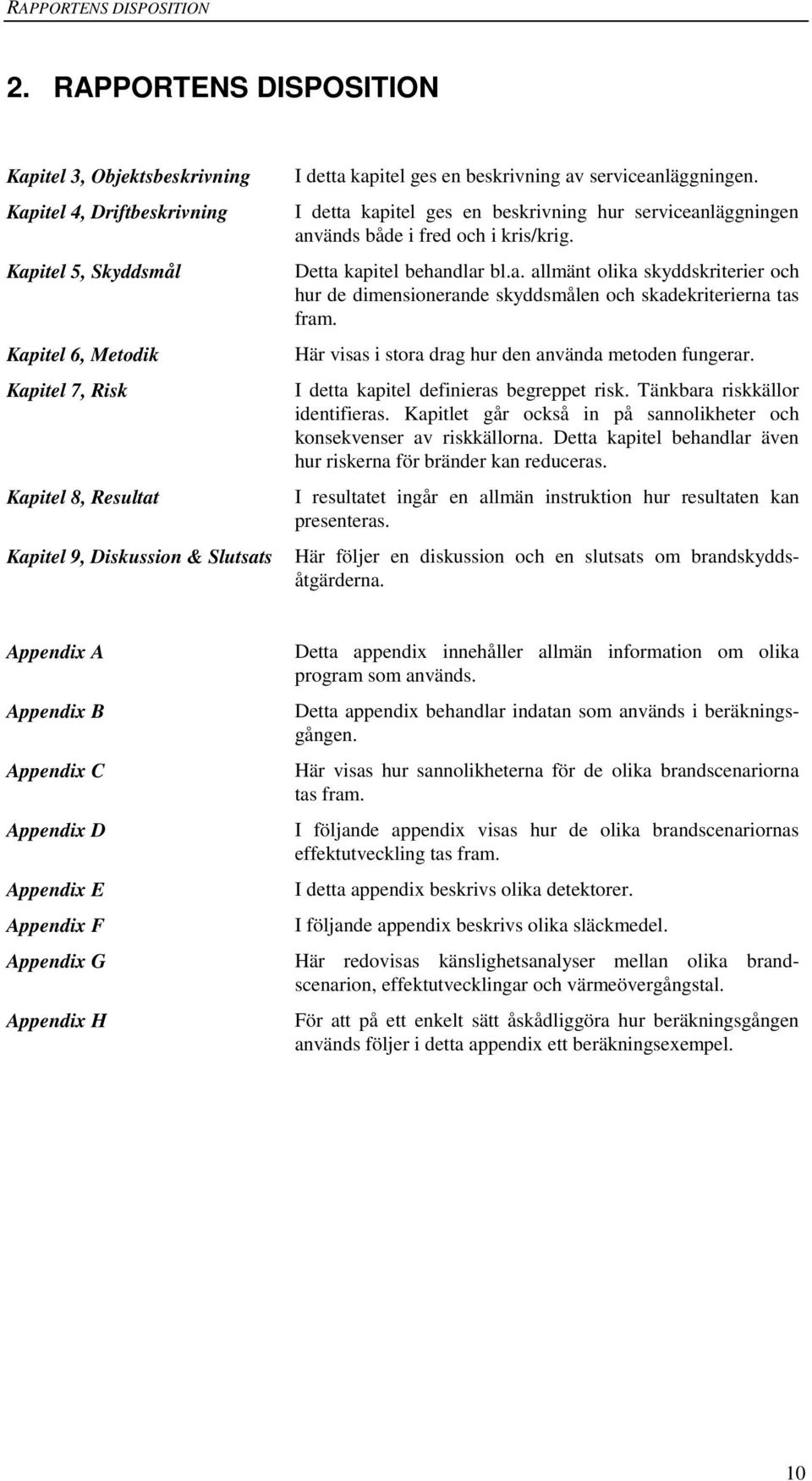 kapitel ges en beskrivning av serviceanläggningen. I detta kapitel ges en beskrivning hur serviceanläggningen används både i fred och i kris/krig. Detta kapitel behandlar bl.a. allmänt olika skyddskriterier och hur de dimensionerande skyddsmålen och skadekriterierna tas fram.